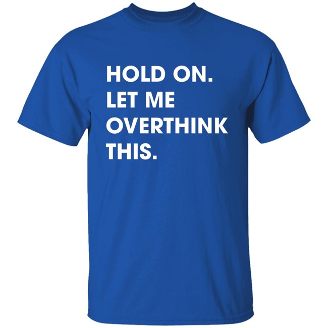 Watergatesummer Hold On Let Me Overthink This Shirt Watergatesummer Hold On Let Me Overthink This Shirt