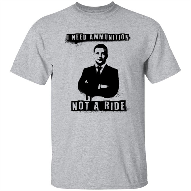 I Need Ammunition Not A Ride Ukrainian President Zelenskyy Shirt Iaponomarenko I Need Ammunition Not A Ride Ukrainian President Zelenskyy Shirt Iaponomarenko