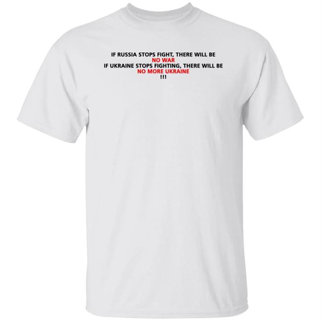 If Russia Stops Fighting There Will Be No War If Ukraine Stops Fighting There Will Be No More Ukraine Shirts