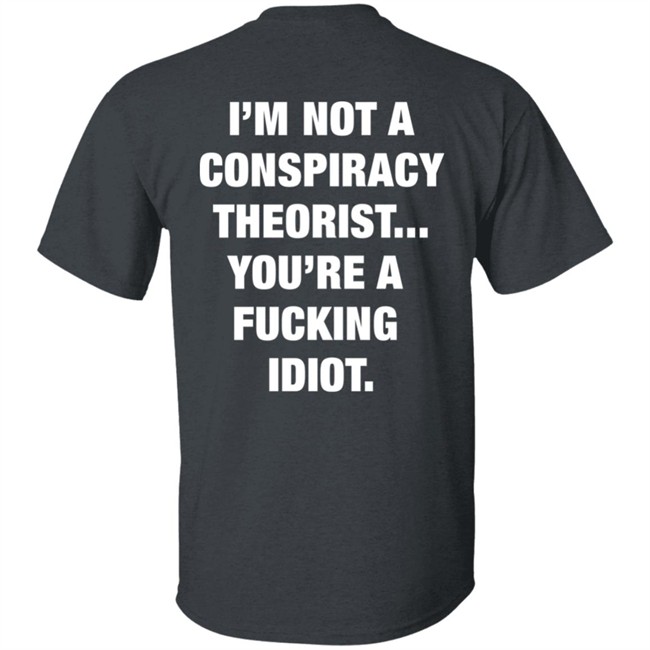 I'm Not A Conspiracy Theorist You're A Fucking Idiot Shirt Behind_Bars13
