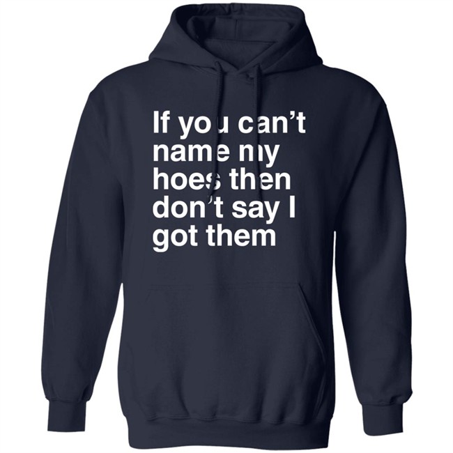 If You Can't Name My Hoes Then Don't Say I Got Them Shirt Hoodville If You Can't Name My Hoes Then Don't Say I Got Them Shirt Hoodville