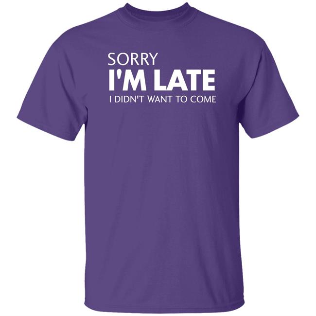 Sorry I'm Late I Didn't Want To Come Shirt Daniel Newman Sorry I'm Late I Didn't Want To Come Shirt Daniel Newman
