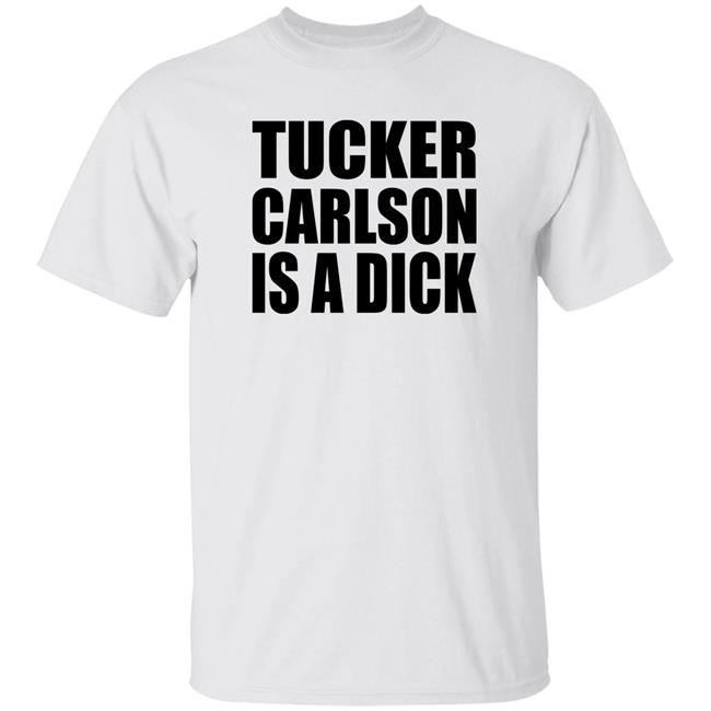 Tucker Carlson Is A Dick Shirt
