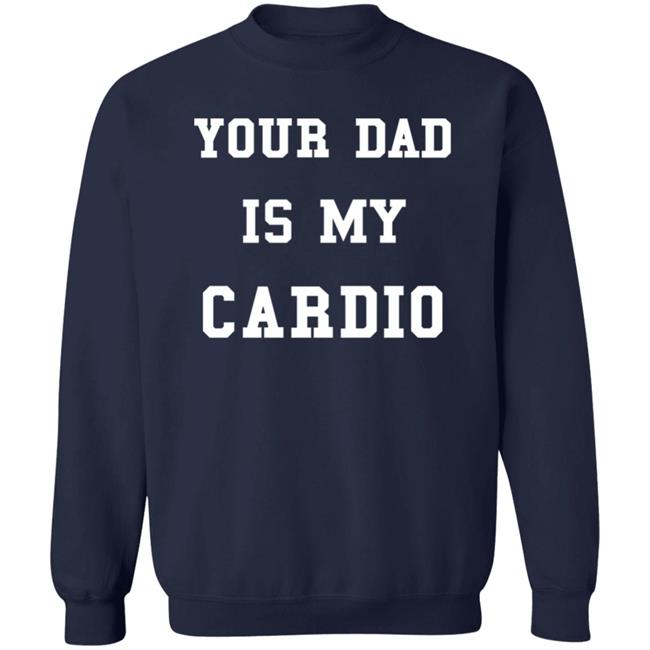 Your Dad Is My Cardio Sweatshirt Your Dad Is My Cardio Sweatshirt