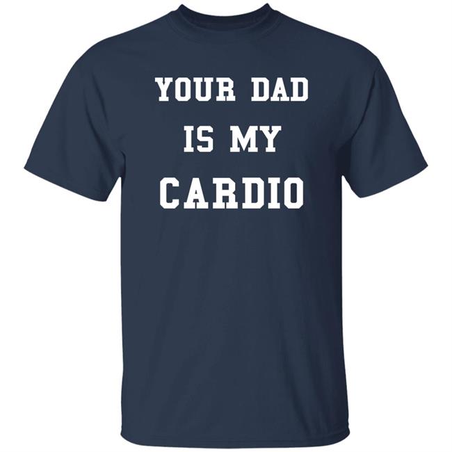 Your Dad Is My Cardio Sweatshirt Your Dad Is My Cardio Sweatshirt