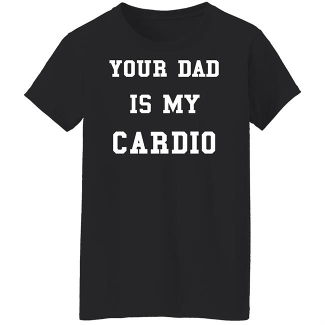 Your Dad Is My Cardio Sweatshirt Your Dad Is My Cardio Sweatshirt