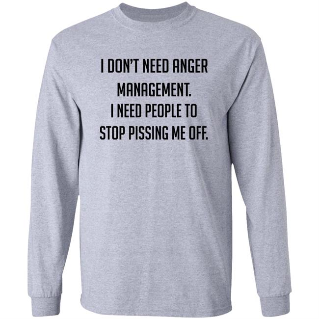 I Don't Need Anger Management I Need People To Stop Pissing Me Off Shirt I Don't Need Anger Management I Need People To Stop Pissing Me Off Shirt