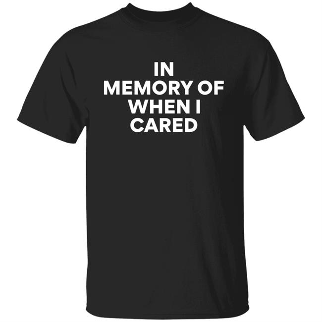 In Memory Of When I Cared Shirt