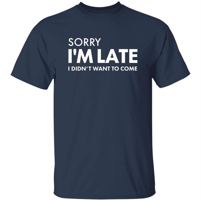 Daniel Newman Sorry I'm Late I Didn't Want To Come Shirt Daniel Newman Sorry I'm Late I Didn't Want To Come Shirt