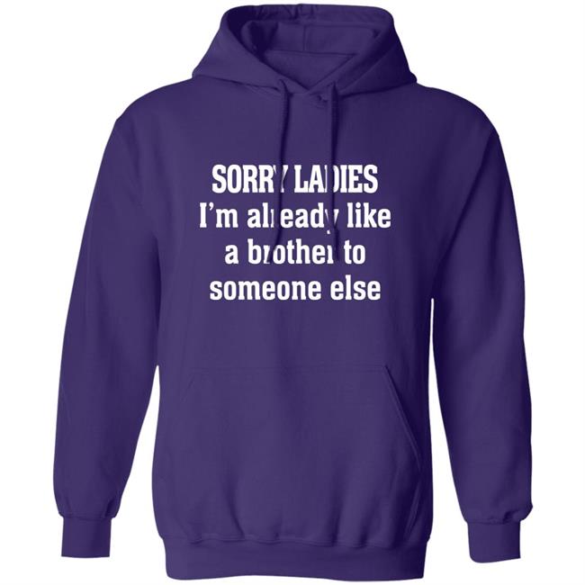 Sorry Ladies I'm Already Like A Brother To Someone Else T Shirt Frickindelanie Sorry Ladies I'm Already Like A Brother To Someone Else T Shirt Frickindelanie