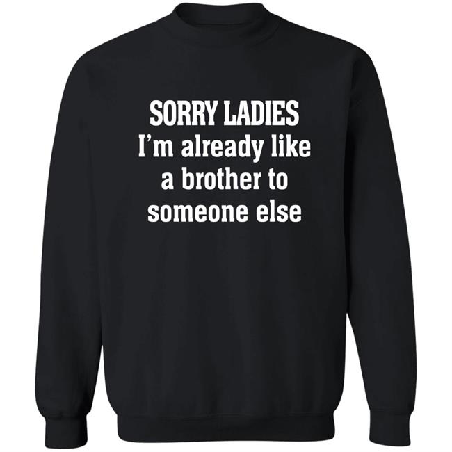 Sorry Ladies I'm Already Like A Brother To Someone Else T Shirt Frickindelanie Sorry Ladies I'm Already Like A Brother To Someone Else T Shirt Frickindelanie