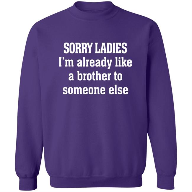 Sorry Ladies I'm Already Like A Brother To Someone Else T Shirt Frickindelanie Sorry Ladies I'm Already Like A Brother To Someone Else T Shirt Frickindelanie