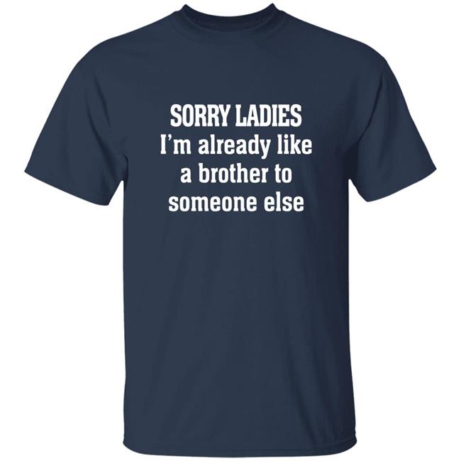 Sorry Ladies I'm Already Like A Brother To Someone Else T Shirt Frickindelanie Sorry Ladies I'm Already Like A Brother To Someone Else T Shirt Frickindelanie