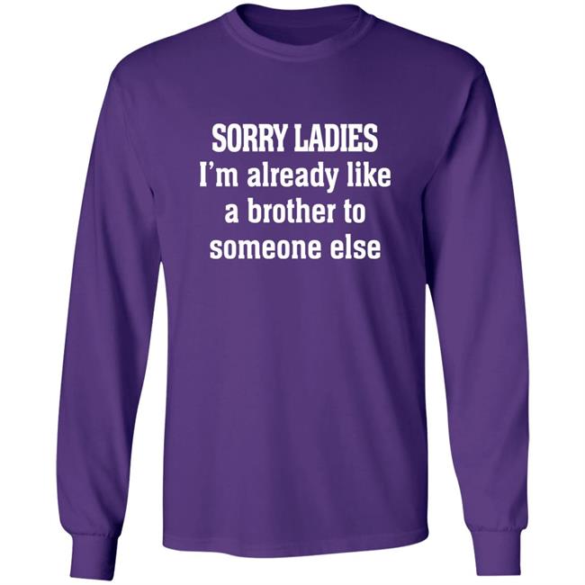 Sorry Ladies I'm Already Like A Brother To Someone Else T Shirt Frickindelanie Sorry Ladies I'm Already Like A Brother To Someone Else T Shirt Frickindelanie