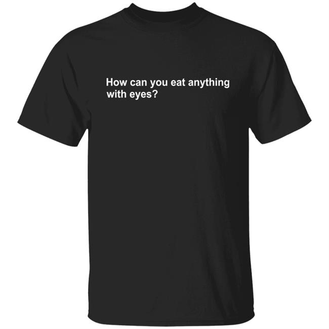 Vegan Tee How Can You Eat Anything With Eyes Shirt Vegan Tee How Can You Eat Anything With Eyes Shirt