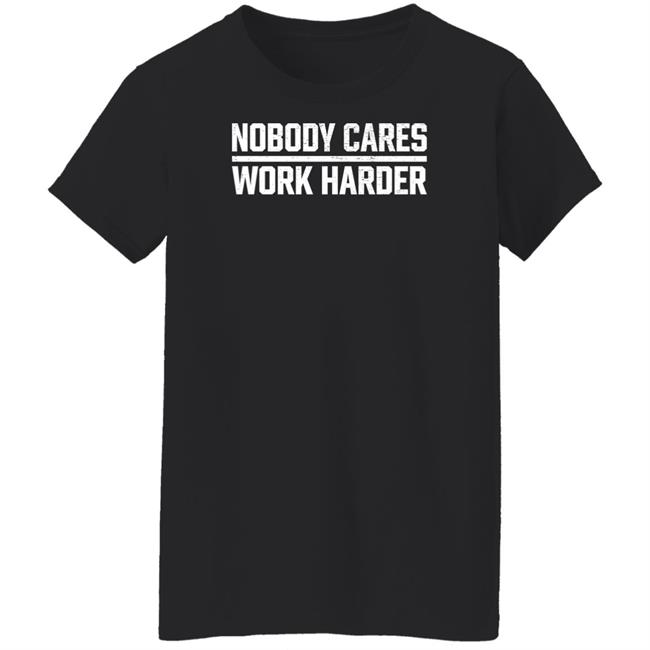 Nobody Cares Work Harder Shirt Nobody Cares Work Harder Shirt