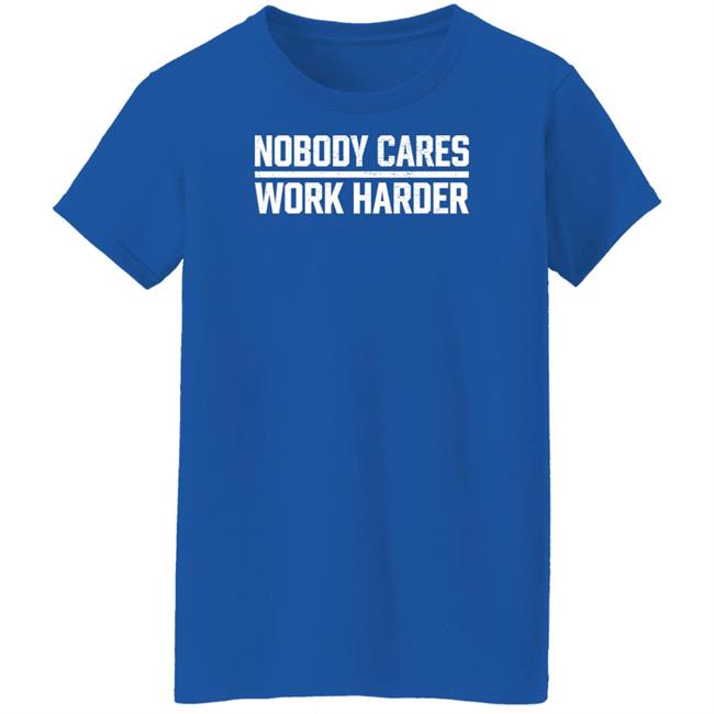 Nobody Cares Work Harder Shirt Nobody Cares Work Harder Shirt