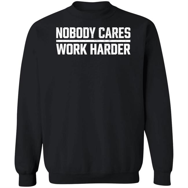 Nobody Cares Work Harder Shirt Nobody Cares Work Harder Shirt