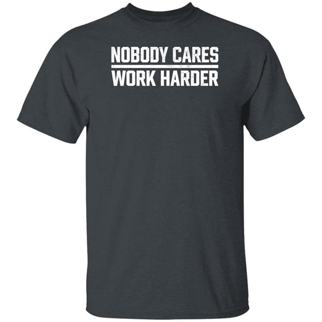 Nobody Cares Work Harder Shirt Nobody Cares Work Harder Shirt