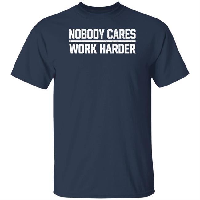 Nobody Cares Work Harder Shirt Nobody Cares Work Harder Shirt