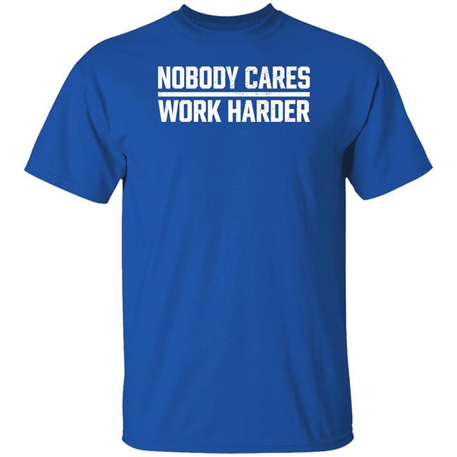 Nobody Cares Work Harder Shirt Nobody Cares Work Harder Shirt