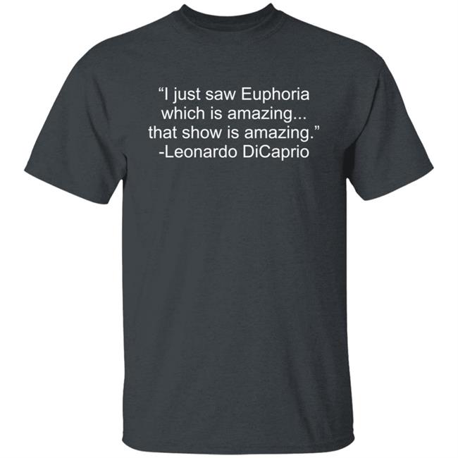 I Just Saw Euphoria Which Is Amazing That Show Is Amazing Leonardo DiCaprio Shirt I Just Saw Euphoria Which Is Amazing That Show Is Amazing Leonardo DiCaprio Shirt