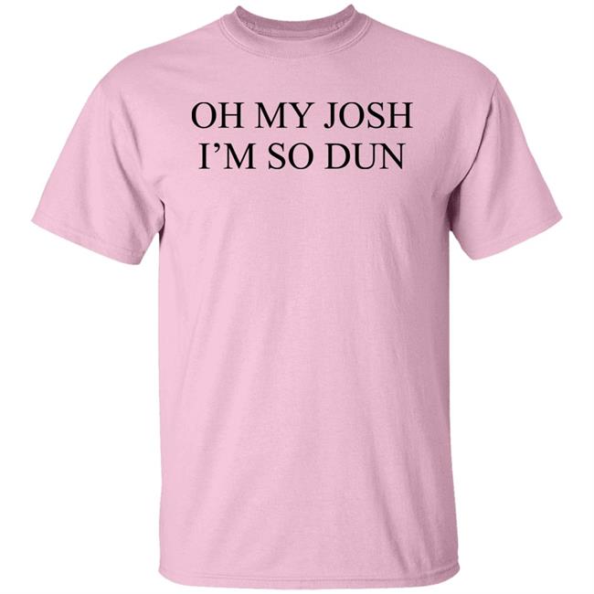 Oh My Josh I’M So Dun Shirt BIurry Trapdoor Oh My Josh I’M So Dun Shirt BIurry Trapdoor
