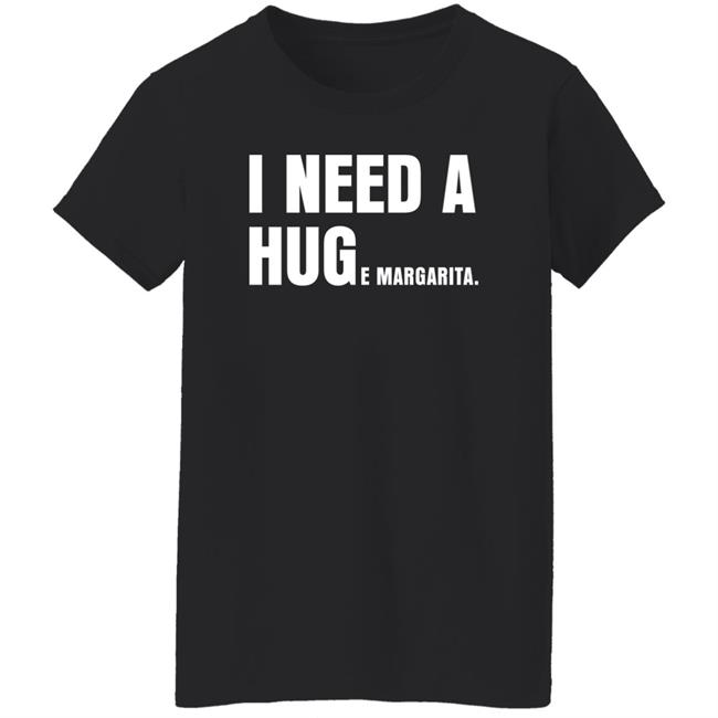 I Need A Huge Margarita Shirt Sarahsevans2000 I Need A Huge Margarita Shirt Sarahsevans2000