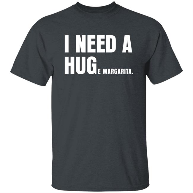 I Need A Huge Margarita Shirt Sarahsevans2000 I Need A Huge Margarita Shirt Sarahsevans2000