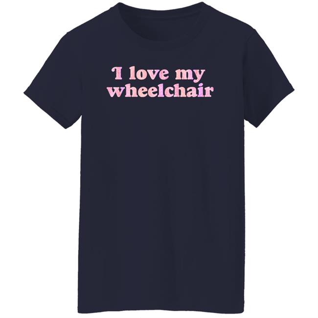 I Love My Wheelchair Shirt Disabled Eliza I Love My Wheelchair Shirt Disabled Eliza