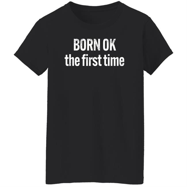 Born Ok The First Time Shirt The Thinking Atheist Born Ok The First Time Shirt The Thinking Atheist