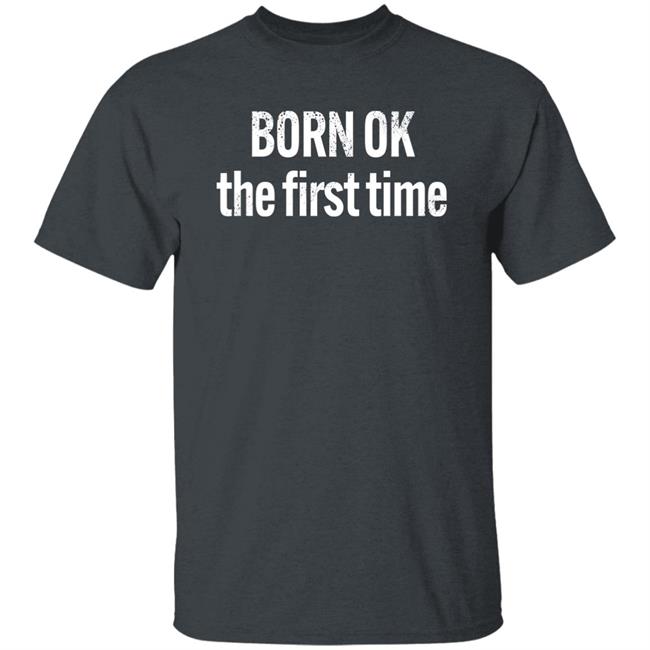 Born Ok The First Time Shirt The Thinking Atheist Born Ok The First Time Shirt The Thinking Atheist