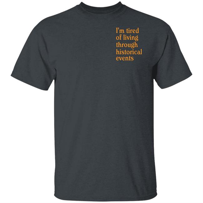 I'm Tired Of Living Through Historical Events Shirt Shitheadsteve Mech Historial Events Tee Shirt I'm Tired Of Living Through Historical Events Shirt Shitheadsteve Mech Historial Events Tee Shirt