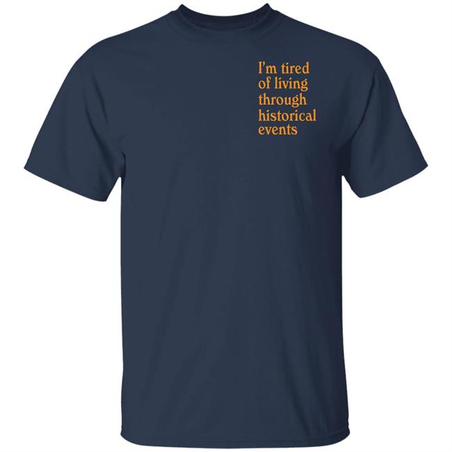 I'm Tired Of Living Through Historical Events Shirt Shitheadsteve Mech Historial Events Tee Shirt I'm Tired Of Living Through Historical Events Shirt Shitheadsteve Mech Historial Events Tee Shirt