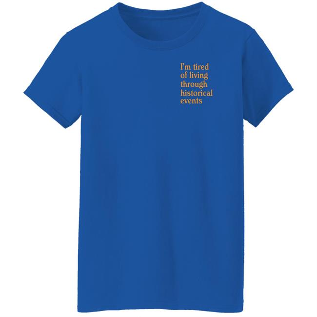 I'm Tired Of Living Through Historical Events Shirt Shitheadsteve Mech Historial Events Tee Shirt I'm Tired Of Living Through Historical Events Shirt Shitheadsteve Mech Historial Events Tee Shirt
