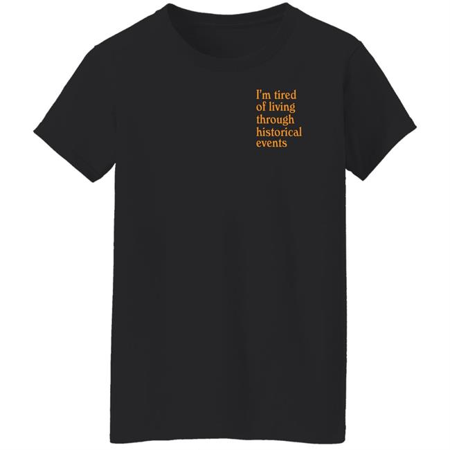 I'm Tired Of Living Through Historical Events Shirt Shitheadsteve Mech Historial Events Tee Shirt I'm Tired Of Living Through Historical Events Shirt Shitheadsteve Mech Historial Events Tee Shirt