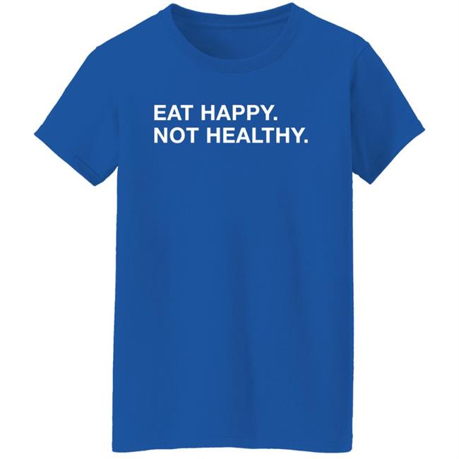 Obvious Shirts Eat Happy Not Healthy Shirt Andrew Chafin Obvious Shirts Eat Happy Not Healthy Shirt Andrew Chafin