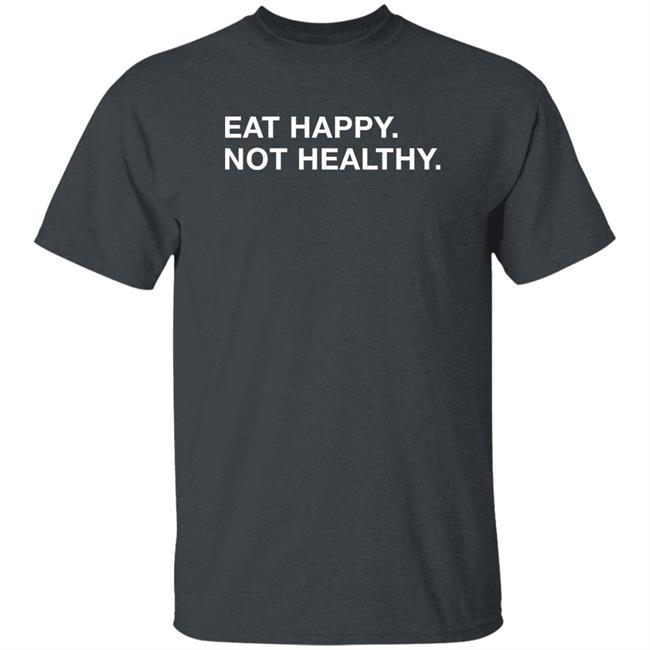 Obvious Shirts Eat Happy Not Healthy Shirt Andrew Chafin Obvious Shirts Eat Happy Not Healthy Shirt Andrew Chafin