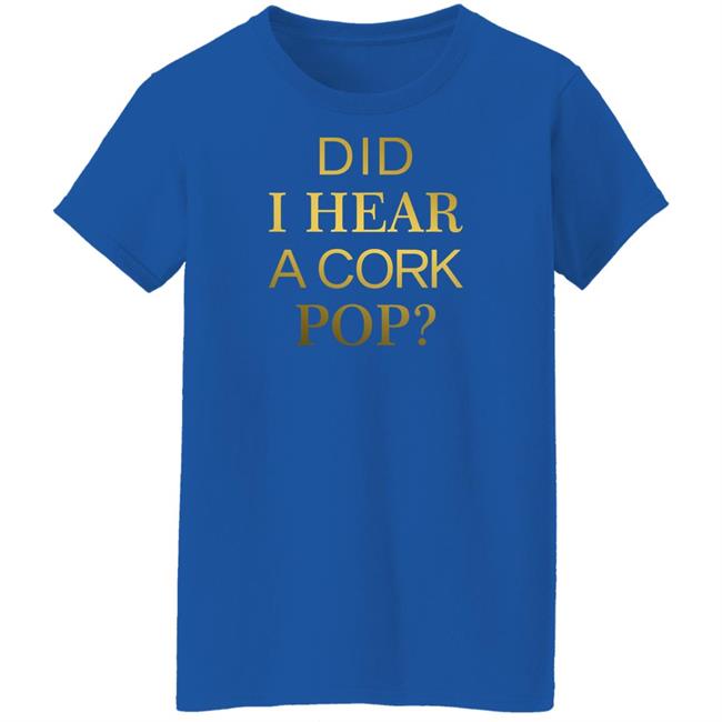 Did I Hear A Cork Pop Shirt The Real Housewives Of Orange County Did I Hear A Cork Pop Shirt The Real Housewives Of Orange County
