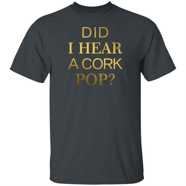Did I Hear A Cork Pop Shirt The Real Housewives Of Orange County Did I Hear A Cork Pop Shirt The Real Housewives Of Orange County