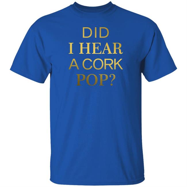 Did I Hear A Cork Pop Shirt The Real Housewives Of Orange County Did I Hear A Cork Pop Shirt The Real Housewives Of Orange County