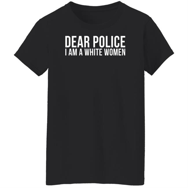 Dear Police I Am A White Woman Shirt Dear Police I Am A White Woman Shirt