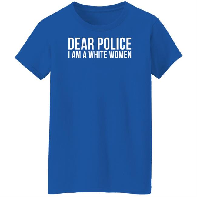 Dear Police I Am A White Woman Shirt Dear Police I Am A White Woman Shirt