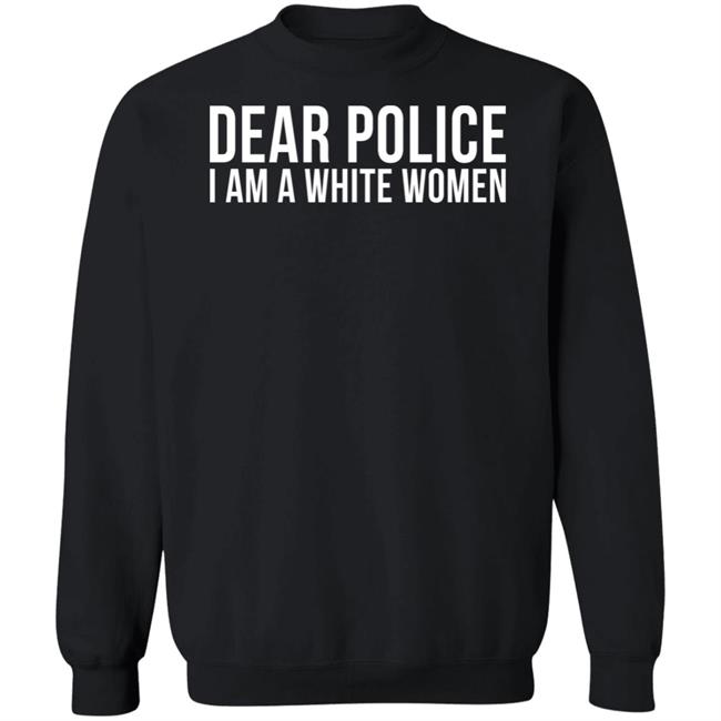 Dear Police I Am A White Woman Shirt Dear Police I Am A White Woman Shirt