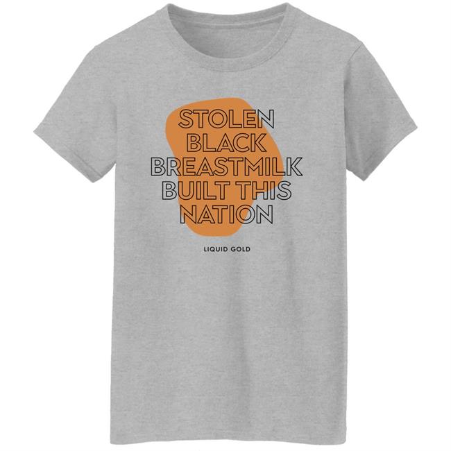 Stolen Black Breastmilk Built This Nation Liquid Gold Shirt Savannah Stolen Black Breastmilk Built This Nation Liquid Gold Shirt Savannah