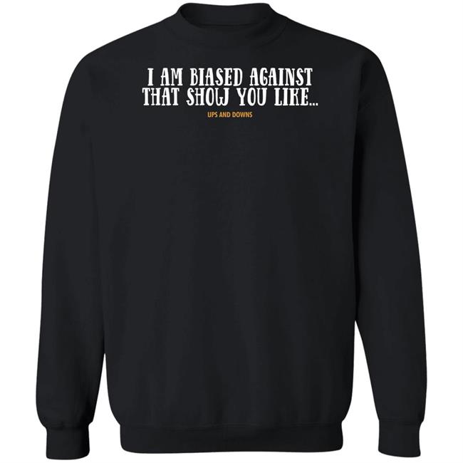 Simon Miller I Am Biased Against That Show You Like Ups And Downs Shirt Simon Miller I Am Biased Against That Show You Like Ups And Downs Shirt