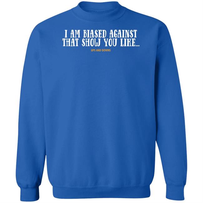 Simon Miller I Am Biased Against That Show You Like Ups And Downs Shirt Simon Miller I Am Biased Against That Show You Like Ups And Downs Shirt