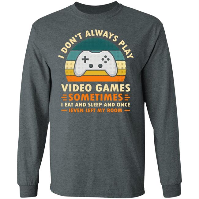 I Don't Always Play Video Games Sometimes I Eat And Sleep And Once Shirt Adam07 I Don't Always Play Video Games Sometimes I Eat And Sleep And Once Shirt Adam07