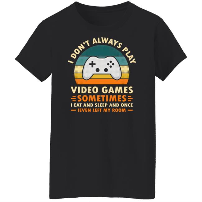 I Don't Always Play Video Games Sometimes I Eat And Sleep And Once Shirt Adam07 I Don't Always Play Video Games Sometimes I Eat And Sleep And Once Shirt Adam07