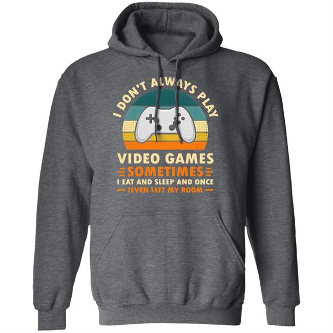 I Don't Always Play Video Games Sometimes I Eat And Sleep And Once Shirt Adam07 I Don't Always Play Video Games Sometimes I Eat And Sleep And Once Shirt Adam07